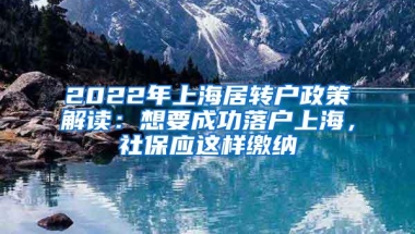 2022年上海居转户政策解读：想要成功落户上海，社保应这样缴纳