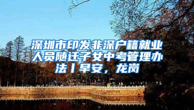 深圳市印发非深户籍就业人员随迁子女中考管理办法丨早安，龙岗