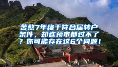 苦熬7年终于符合居转户条件，却连预审都过不了？你可能存在这6个问题！