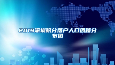 2019深圳积分落户人口原籍分布图