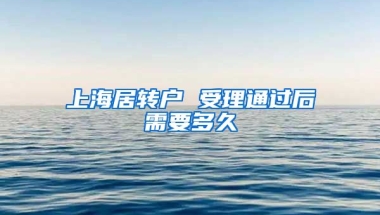 上海居转户 受理通过后需要多久