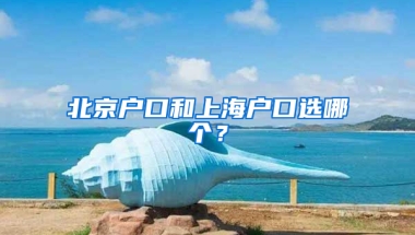 北京户口和上海户口选哪个？