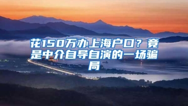 花150万办上海户口？竟是中介自导自演的一场骗局