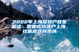 2022年上海居转户政策解读：想要成功落户上海，社保应这样缴纳