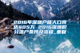 2016年深圳户籍人口将达405万 2016深圳积分落户条件及流程_重复