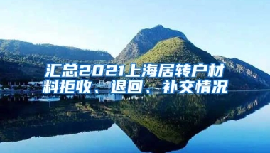 汇总2021上海居转户材料拒收、退回、补交情况