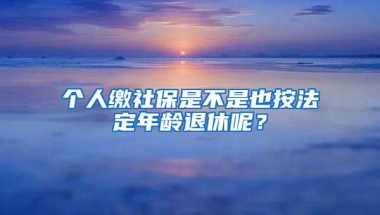 个人缴社保是不是也按法定年龄退休呢？