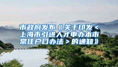 市政府发布《关于印发＜上海市引进人才申办本市常住户口办法＞的通知》