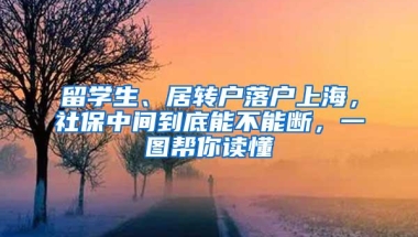 留学生、居转户落户上海，社保中间到底能不能断，一图帮你读懂