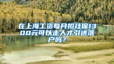 在上海工资每月扣社保1300元可以走人才引进落户吗？