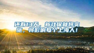 还有13天，新社保就将实施，将影响每个上海人！