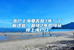 落户上海要苦熬7年？了解这些，最快2年即可获得上海户口