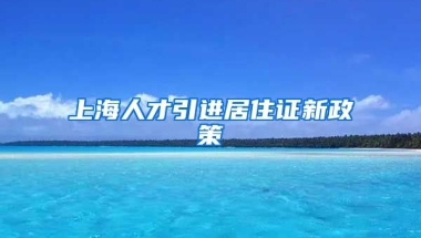 上海人才引进居住证新政策