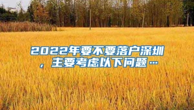 2022年要不要落户深圳，主要考虑以下问题…