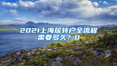 2021上海居转户全流程需要多久？0