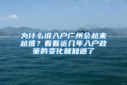 为什么说入户广州会越来越难？看看近几年入户政策的变化就知道了