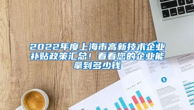 2022年度上海市高新技术企业补贴政策汇总！看看您的企业能拿到多少钱