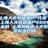 上海人才引进落户 代办 上海人才引进落户2021本科 上海外省市人才引进好落户吗