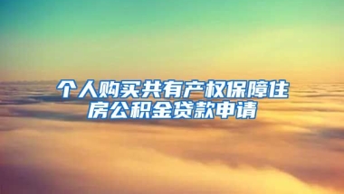 个人购买共有产权保障住房公积金贷款申请