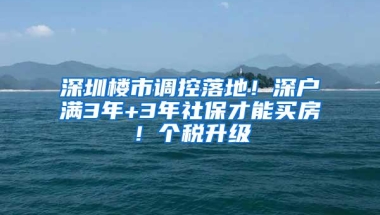 深圳楼市调控落地！深户满3年+3年社保才能买房！个税升级