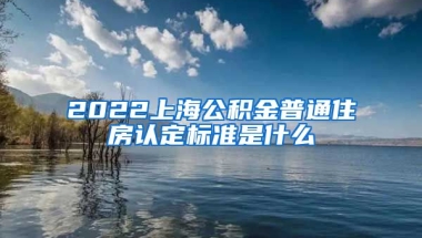 2022上海公积金普通住房认定标准是什么