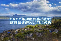 2022年河南新乡市妇幼保健院实用人才引进公告