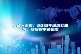 深圳人必看！2019年深圳公租房、安居房申请指南