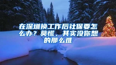 在深圳换工作后社保要怎么办？莫慌，其实没你想的那么难