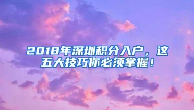 2018年深圳积分入户，这五大技巧你必须掌握！