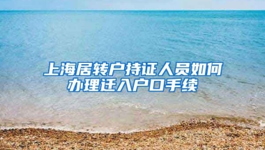 上海居转户持证人员如何办理迁入户口手续