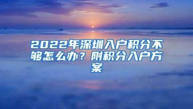 2022年深圳入户积分不够怎么办？附积分入户方案