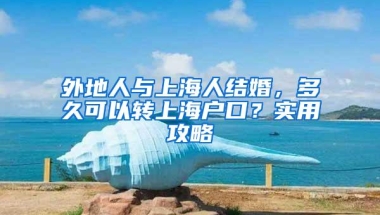 外地人与上海人结婚，多久可以转上海户口？实用攻略