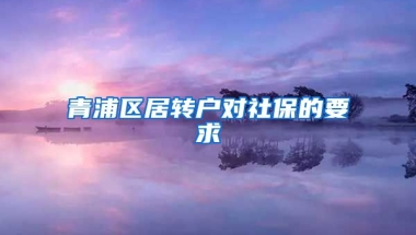 青浦区居转户对社保的要求