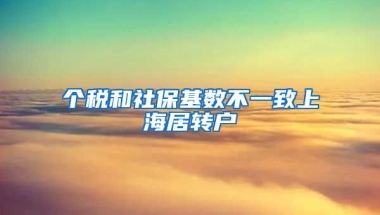 个税和社保基数不一致上海居转户