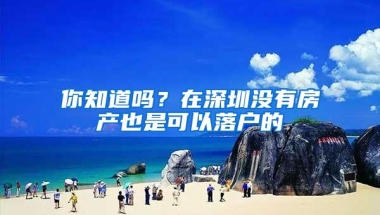 你知道吗？在深圳没有房产也是可以落户的