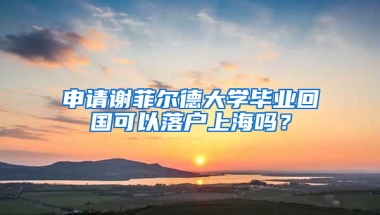 申请谢菲尔德大学毕业回国可以落户上海吗？