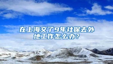 在上海交了9年社保去外地工作怎么办？