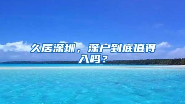 久居深圳，深户到底值得入吗？