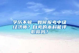 学历不够，如何报考中级经济师？自考的本科能评职称吗？