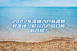 2022年深圳入户新政何时落地？积分入户窗口何时开放？