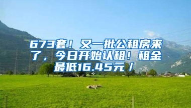 673套！又一批公租房来了，今日开始认租！租金最低16.45元／㎡