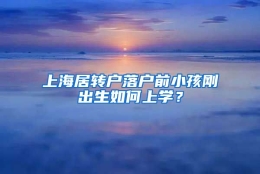 上海居转户落户前小孩刚出生如何上学？