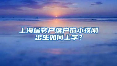 上海居转户落户前小孩刚出生如何上学？