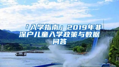 「入学指南」2019年非深户儿童入学政策与数据问答