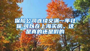 保险公司连续交满一年社保,可以在上海买房。这是真的还是假的