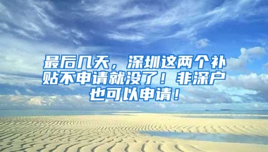 最后几天，深圳这两个补贴不申请就没了！非深户也可以申请！