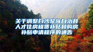 关于调整白沙黎族自治县人才住房租赁补贴和购房补贴申请程序的通告