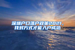 深圳户口落户政策2021，找对方式才能入户成功