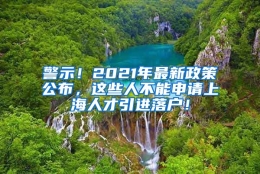 警示！2021年最新政策公布，这些人不能申请上海人才引进落户！