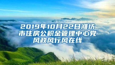 2019年10月22日潍坊市住房公积金管理中心党风政风行风在线